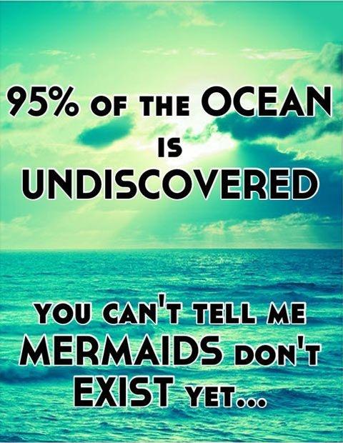 95 percent of the ocean is undiscovered. You can't tell me mermaids don't exist yet Picture Quote #1