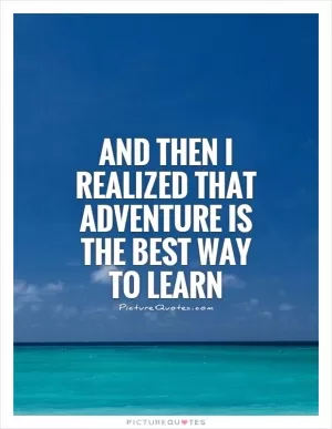 And then I realized that adventure is the best way to learn Picture Quote #1
