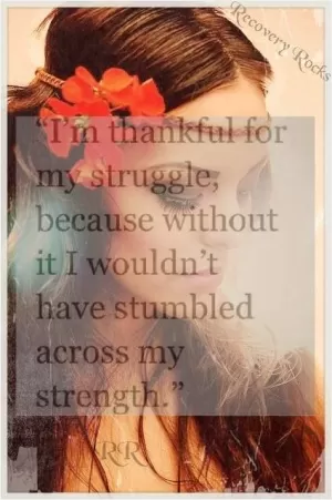 I'm thankful for my struggle, because without it I wouldn't have stumbled across my strength Picture Quote #1