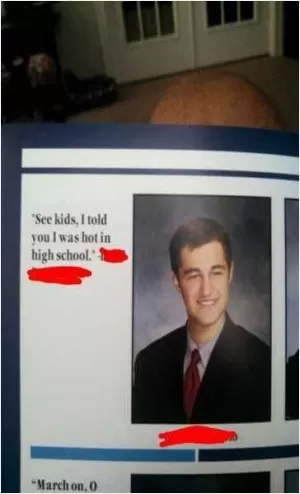 See kids, I told you I was hot in high school Picture Quote #1