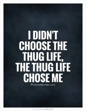 I didn't choose the thug life, the thug life chose me Picture Quote #1