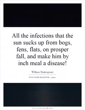 All the infections that the sun sucks up from bogs, fens, flats, on prosper fall, and make him by inch meal a disease! Picture Quote #1