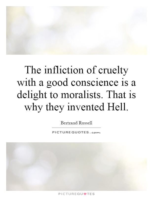 The infliction of cruelty with a good conscience is a delight to moralists. That is why they invented Hell Picture Quote #1