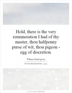 Hold, there is the very remuneration I had of thy master, thou halfpenny purse of wit, thou pigeon - egg of discretion Picture Quote #1