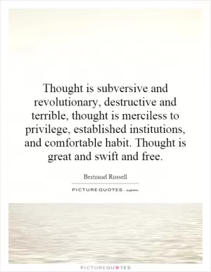Thought is subversive and revolutionary, destructive and terrible, thought is merciless to privilege, established institutions, and comfortable habit. Thought is great and swift and free Picture Quote #1