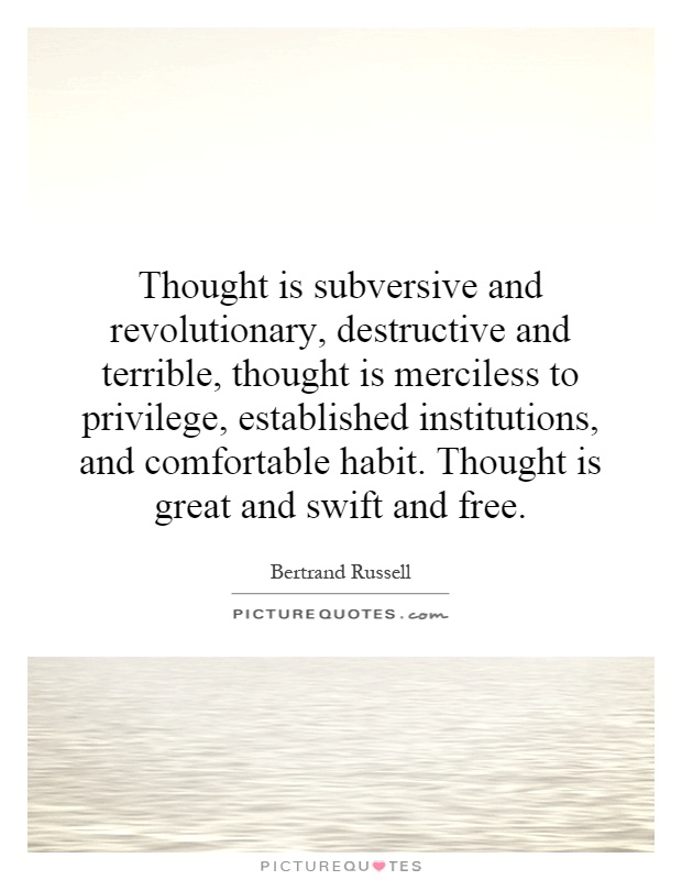 Thought is subversive and revolutionary, destructive and terrible, thought is merciless to privilege, established institutions, and comfortable habit. Thought is great and swift and free Picture Quote #1