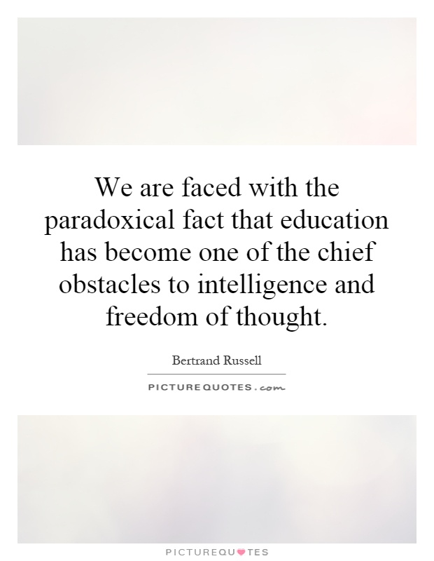 We are faced with the paradoxical fact that education has become one of the chief obstacles to intelligence and freedom of thought Picture Quote #1