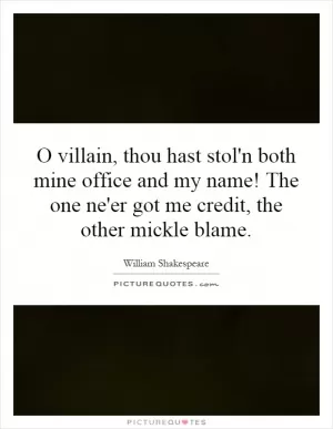 O villain, thou hast stol'n both mine office and my name! The one ne'er got me credit, the other mickle blame Picture Quote #1