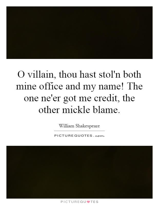 O villain, thou hast stol'n both mine office and my name! The one ne'er got me credit, the other mickle blame Picture Quote #1