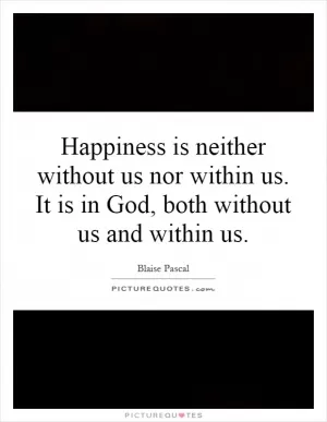 Happiness is neither without us nor within us. It is in God, both without us and within us Picture Quote #1
