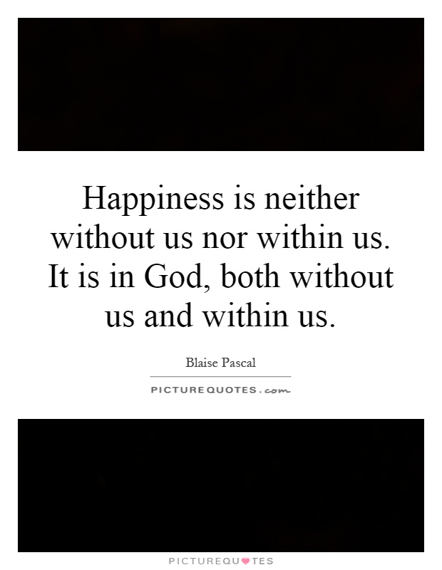 Happiness is neither without us nor within us. It is in God, both without us and within us Picture Quote #1