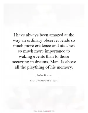 I have always been amazed at the way an ordinary observer lends so much more credence and attaches so much more importance to waking events than to those occurring in dreams. Man. Is above all the plaything of his memory Picture Quote #1