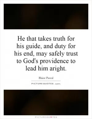 He that takes truth for his guide, and duty for his end, may safely trust to God's providence to lead him aright Picture Quote #1