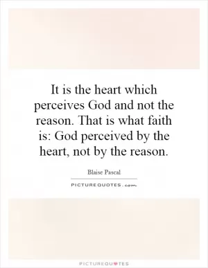 It is the heart which perceives God and not the reason. That is what faith is: God perceived by the heart, not by the reason Picture Quote #1