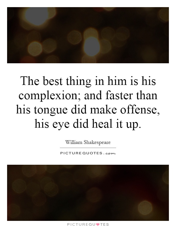 The best thing in him is his complexion; and faster than his tongue did make offense, his eye did heal it up Picture Quote #1