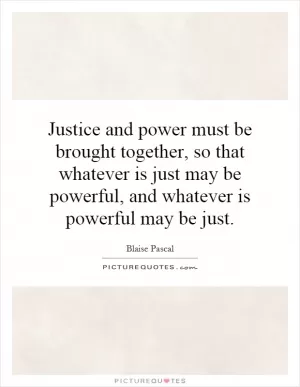 Justice and power must be brought together, so that whatever is just may be powerful, and whatever is powerful may be just Picture Quote #1