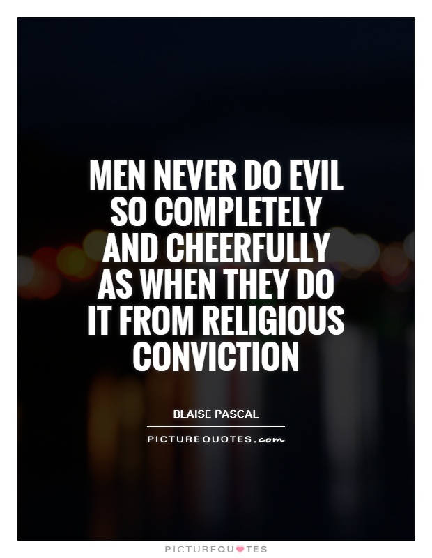Men never do evil so completely and cheerfully as when they do it from religious conviction Picture Quote #1