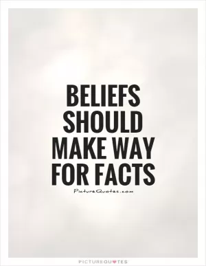 Beliefs should make way for facts Picture Quote #1