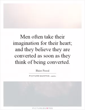 Men often take their imagination for their heart; and they believe they are converted as soon as they think of being converted Picture Quote #1