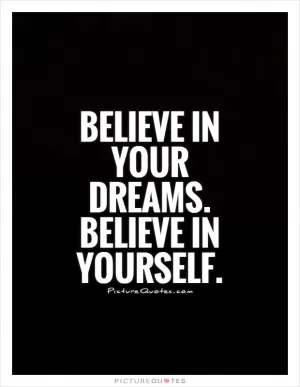 Believe in your dreams. Believe in yourself Picture Quote #1