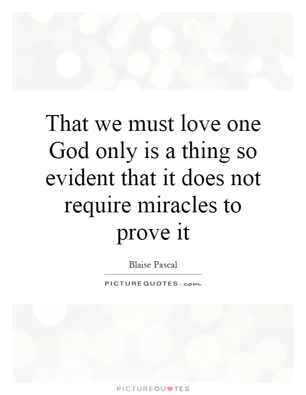 That we must love one God only is a thing so evident that it does not require miracles to prove it Picture Quote #1