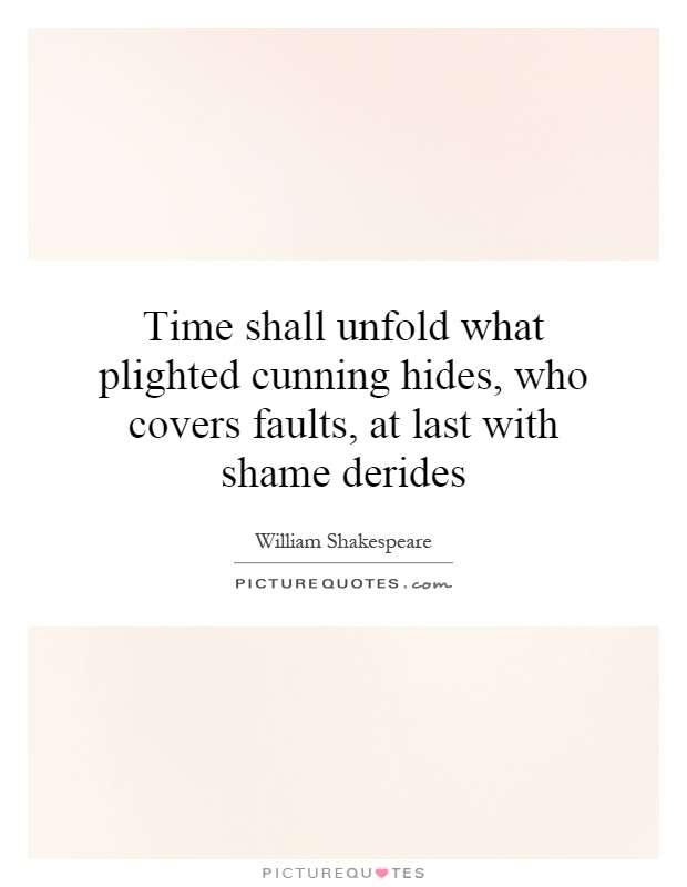 Time shall unfold what plighted cunning hides, who covers faults, at last with shame derides Picture Quote #1