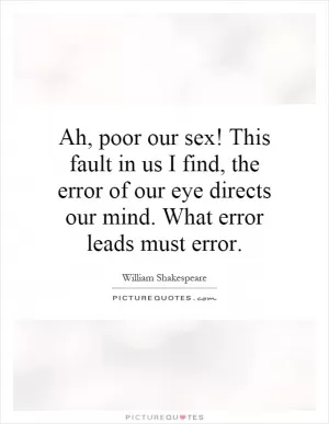 Ah, poor our sex! This fault in us I find, the error of our eye directs our mind. What error leads must error Picture Quote #1