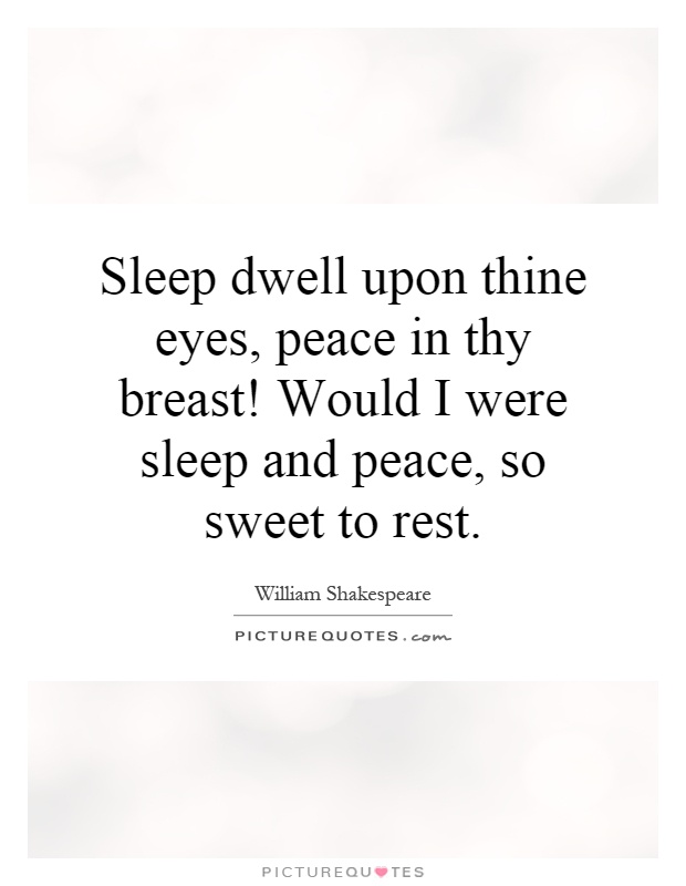 Sleep dwell upon thine eyes, peace in thy breast! Would I were sleep and peace, so sweet to rest Picture Quote #1