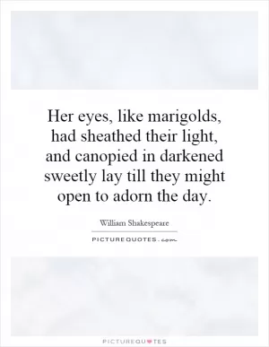 Her eyes, like marigolds, had sheathed their light, and canopied in darkened sweetly lay till they might open to adorn the day Picture Quote #1