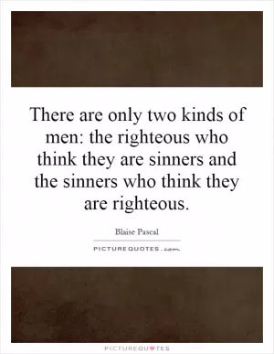 There are only two kinds of men: the righteous who think they are sinners and the sinners who think they are righteous Picture Quote #1