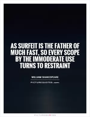 As surfeit is the father of much fast, so every scope by the immoderate use turns to restraint Picture Quote #1