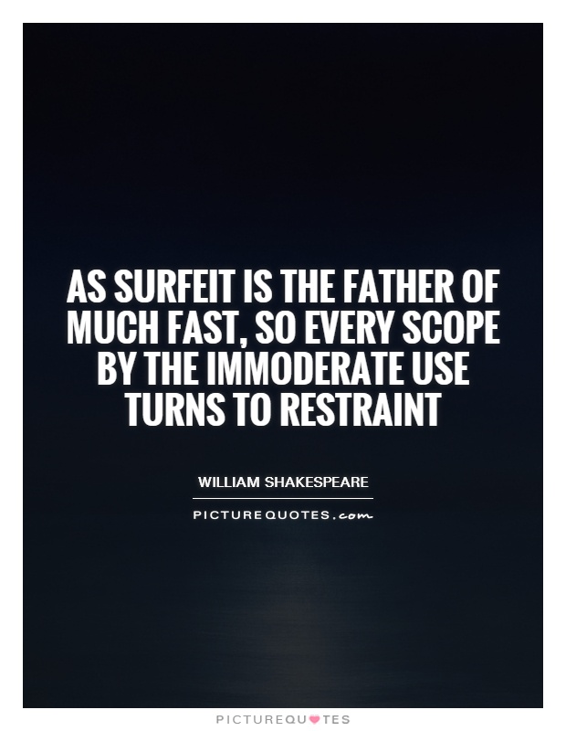 As surfeit is the father of much fast, so every scope by the immoderate use turns to restraint Picture Quote #1