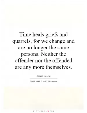Time heals griefs and quarrels, for we change and are no longer the same persons. Neither the offender nor the offended are any more themselves Picture Quote #1