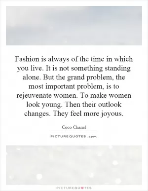 Fashion is always of the time in which you live. It is not something standing alone. But the grand problem, the most important problem, is to rejeuvenate women. To make women look young. Then their outlook changes. They feel more joyous Picture Quote #1