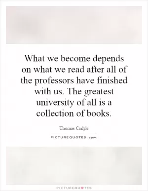 What we become depends on what we read after all of the professors have finished with us. The greatest university of all is a collection of books Picture Quote #1
