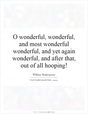 O wonderful, wonderful, and most wonderful wonderful, and yet again wonderful, and after that, out of all hooping! Picture Quote #1