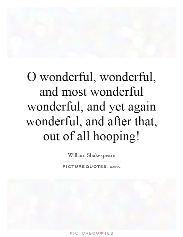 O wonderful, wonderful, and most wonderful wonderful, and yet again wonderful, and after that, out of all hooping! Picture Quote #1