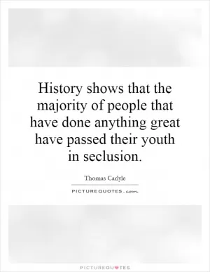 History shows that the majority of people that have done anything great have passed their youth in seclusion Picture Quote #1