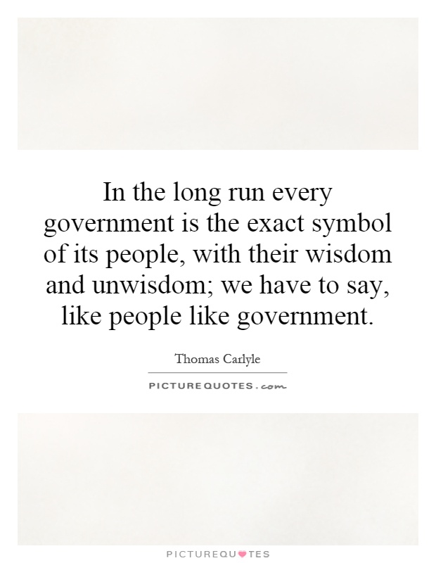 In the long run every government is the exact symbol of its people, with their wisdom and unwisdom; we have to say, like people like government Picture Quote #1