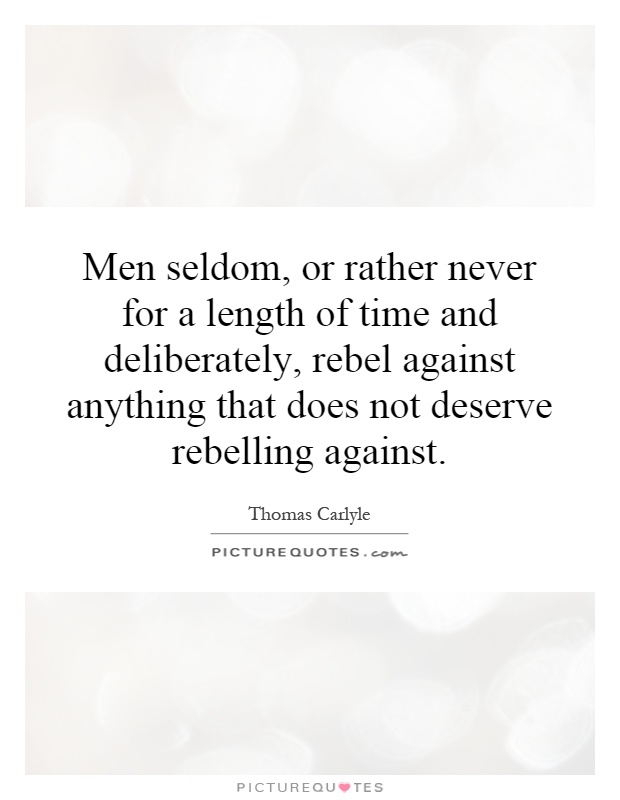 Men seldom, or rather never for a length of time and deliberately, rebel against anything that does not deserve rebelling against Picture Quote #1