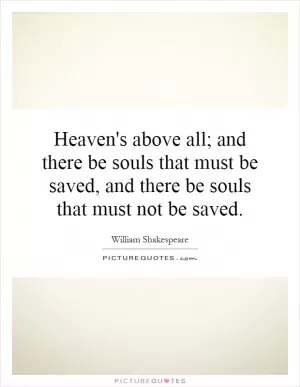 Heaven's above all; and there be souls that must be saved, and there be souls that must not be saved Picture Quote #1