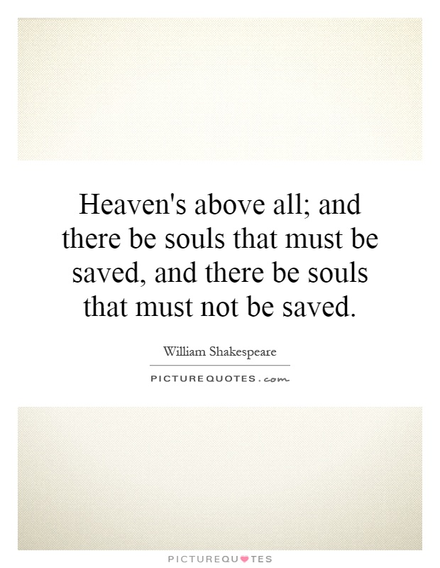 Heaven's above all; and there be souls that must be saved, and there be souls that must not be saved Picture Quote #1