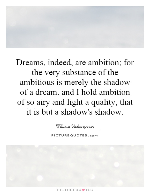 Dreams, indeed, are ambition; for the very substance of the ambitious is merely the shadow of a dream. and I hold ambition of so airy and light a quality, that it is but a shadow's shadow Picture Quote #1