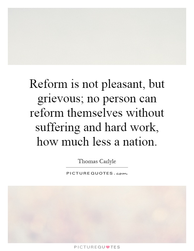 Reform is not pleasant, but grievous; no person can reform themselves without suffering and hard work, how much less a nation Picture Quote #1