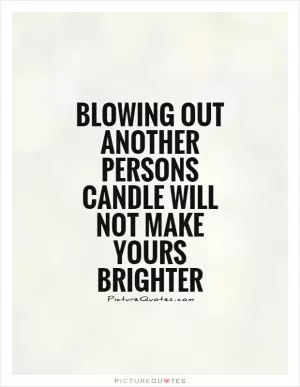 Blowing out another persons candle will not make yours brighter Picture Quote #1