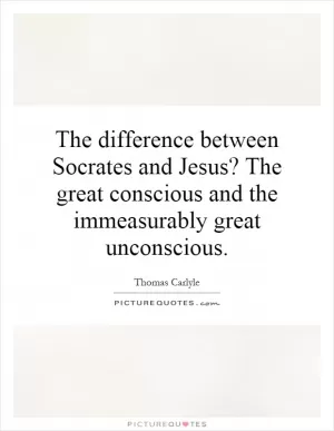 The difference between Socrates and Jesus? The great conscious and the immeasurably great unconscious Picture Quote #1