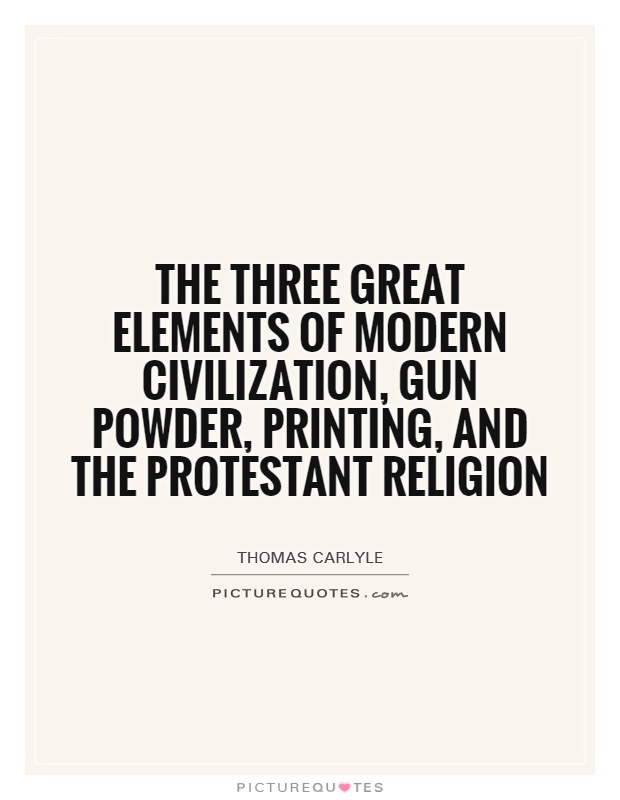 The three great elements of modern civilization, gun powder, printing, and the protestant religion Picture Quote #1