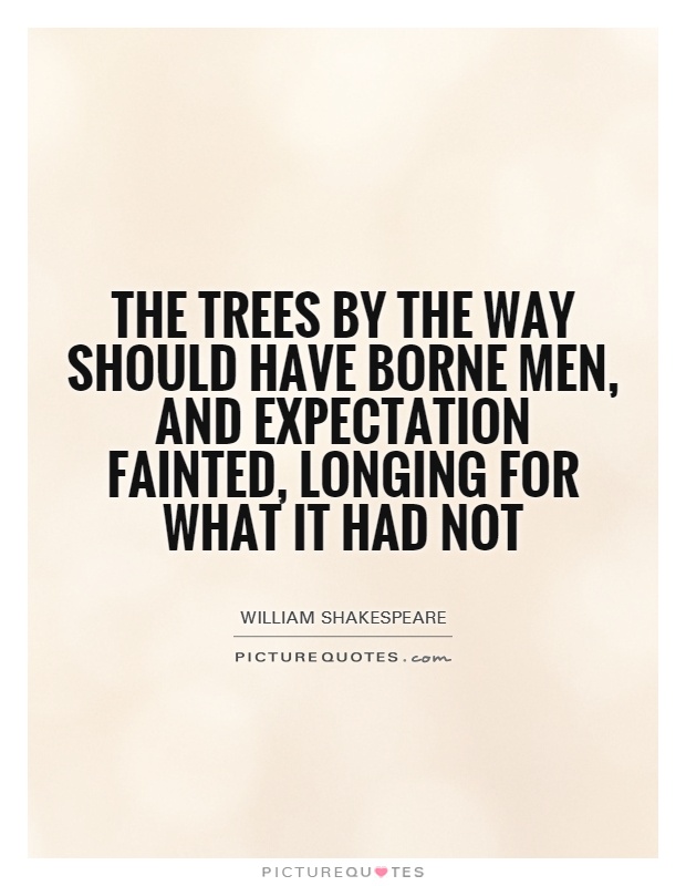 The trees by the way should have borne men, and expectation fainted, longing for what it had not Picture Quote #1