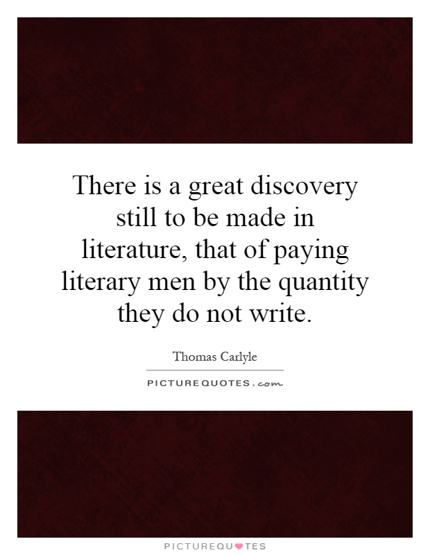 There is a great discovery still to be made in literature, that of paying literary men by the quantity they do not write Picture Quote #1