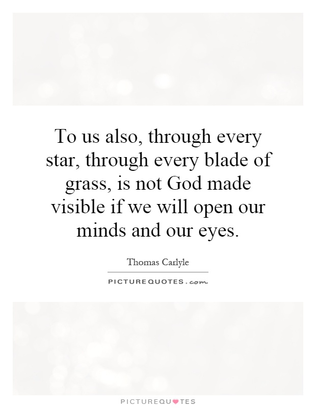 To us also, through every star, through every blade of grass, is not God made visible if we will open our minds and our eyes Picture Quote #1